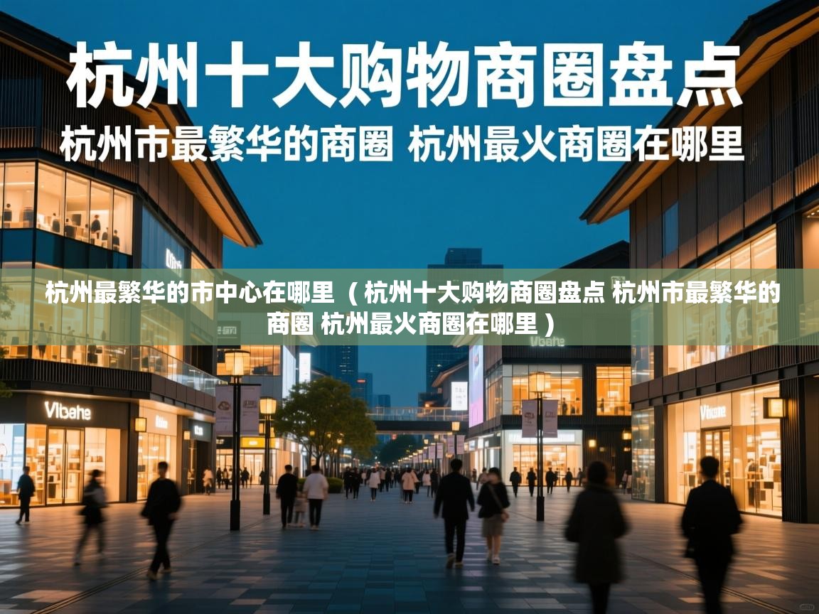 杭州最繁华的市中心在哪里 ( 杭州十大购物商圈盘点 杭州市最繁华的商圈 杭州最火商圈在哪里 ) 杭州最繁华的市中心在哪里 ( 杭州十大购物商圈盘点 杭州市最繁华的商圈 杭州最火商圈在哪里 )