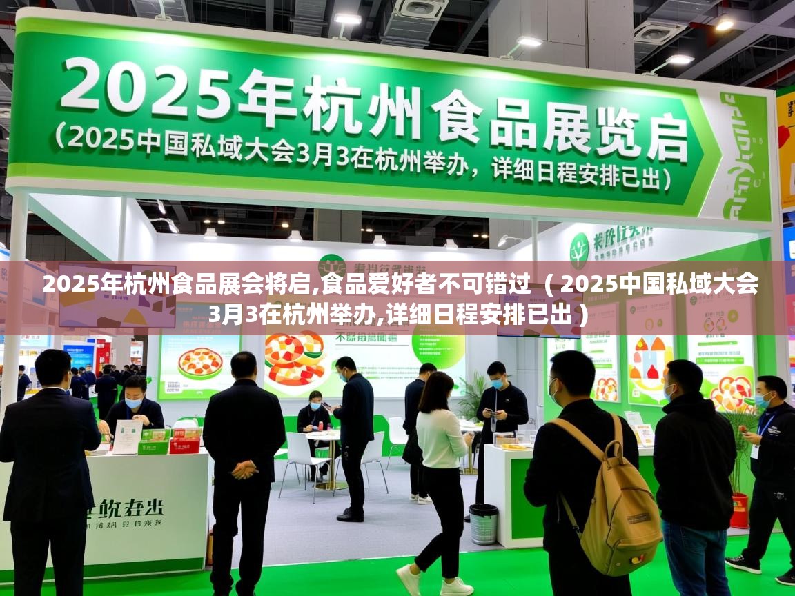 2025年杭州食品展会将启,食品爱好者不可错过 ( 2025中国私域大会3月3在杭州举办,详细日程安排已出 ) 2025年杭州食品展会将启,食品爱好者不可错过 ( 2025中国私域大会3月3在杭州举办,详细日程安排已出 )