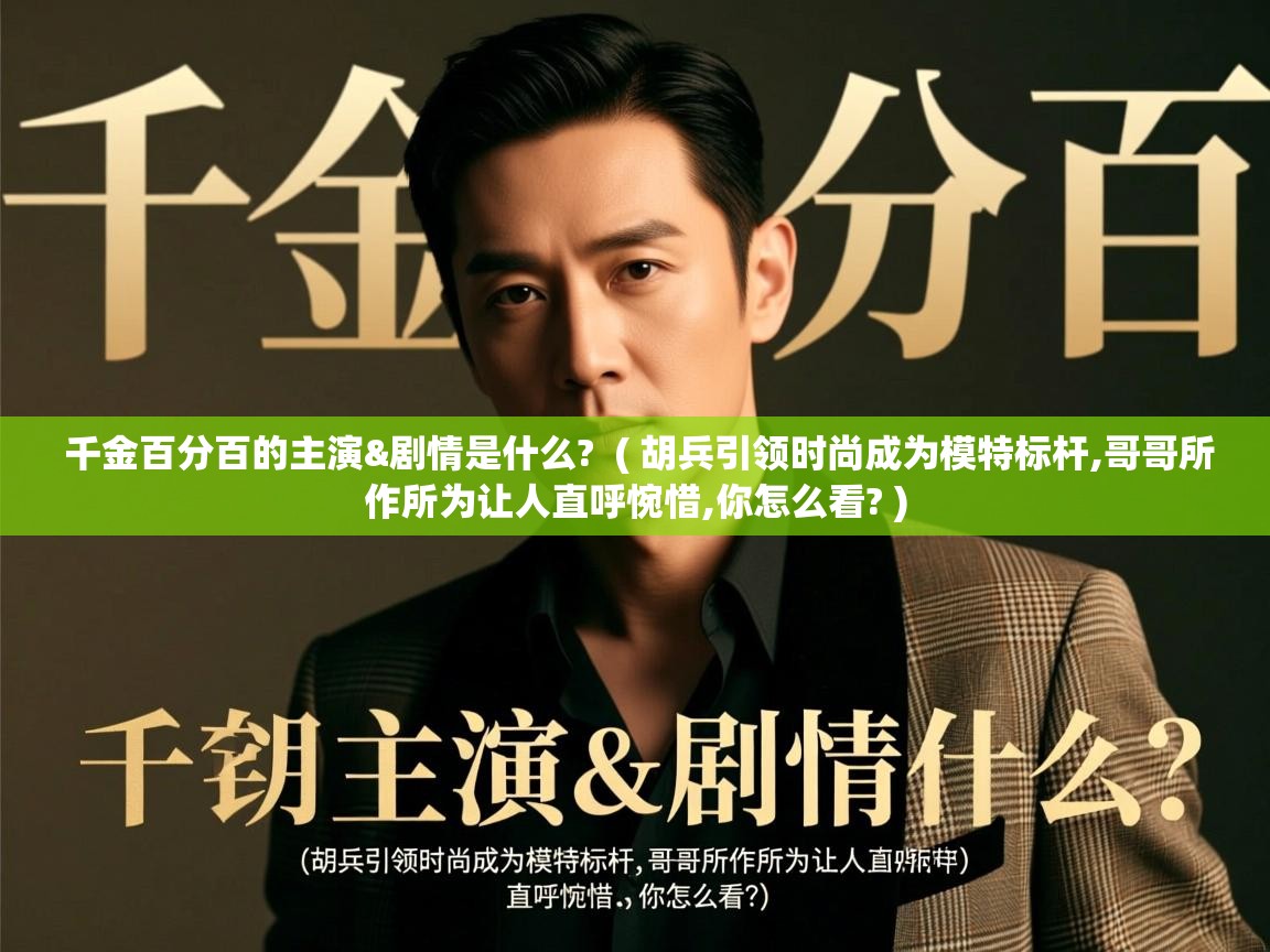 千金百分百的主演&剧情是什么? ( 胡兵引领时尚成为模特标杆,哥哥所作所为让人直呼惋惜,你怎么看? ) 千金百分百的主演&剧情是什么? ( 胡兵引领时尚成为模特标杆,哥哥所作所为让人直呼惋惜,你怎么看? )