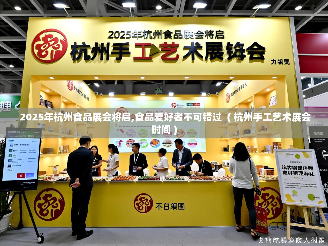 2025年杭州食品展会将启,食品爱好者不可错过  ( 杭州手工艺术展会时间 )
