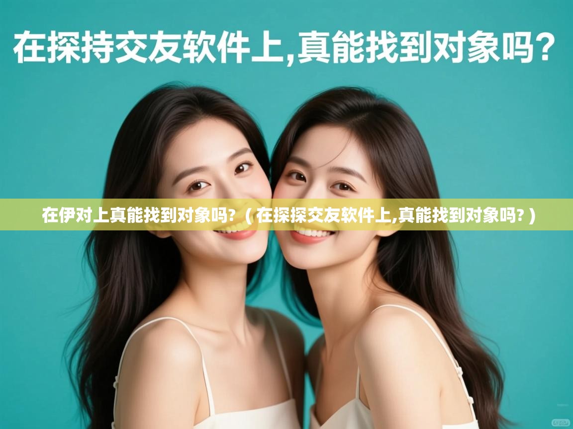  在伊对上真能找到对象吗?  ( 在探探交友软件上,真能找到对象吗? )