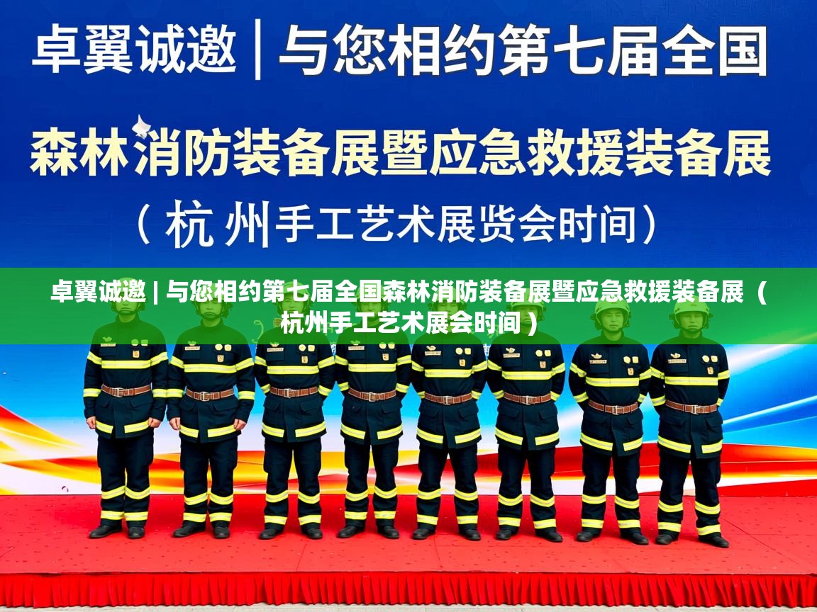 卓翼诚邀 | 与您相约第七届全国森林消防装备展暨应急救援装备展 ( 杭州手工艺术展会时间 ) 卓翼诚邀 | 与您相约第七届全国森林消防装备展暨应急救援装备展 ( 杭州手工艺术展会时间 )