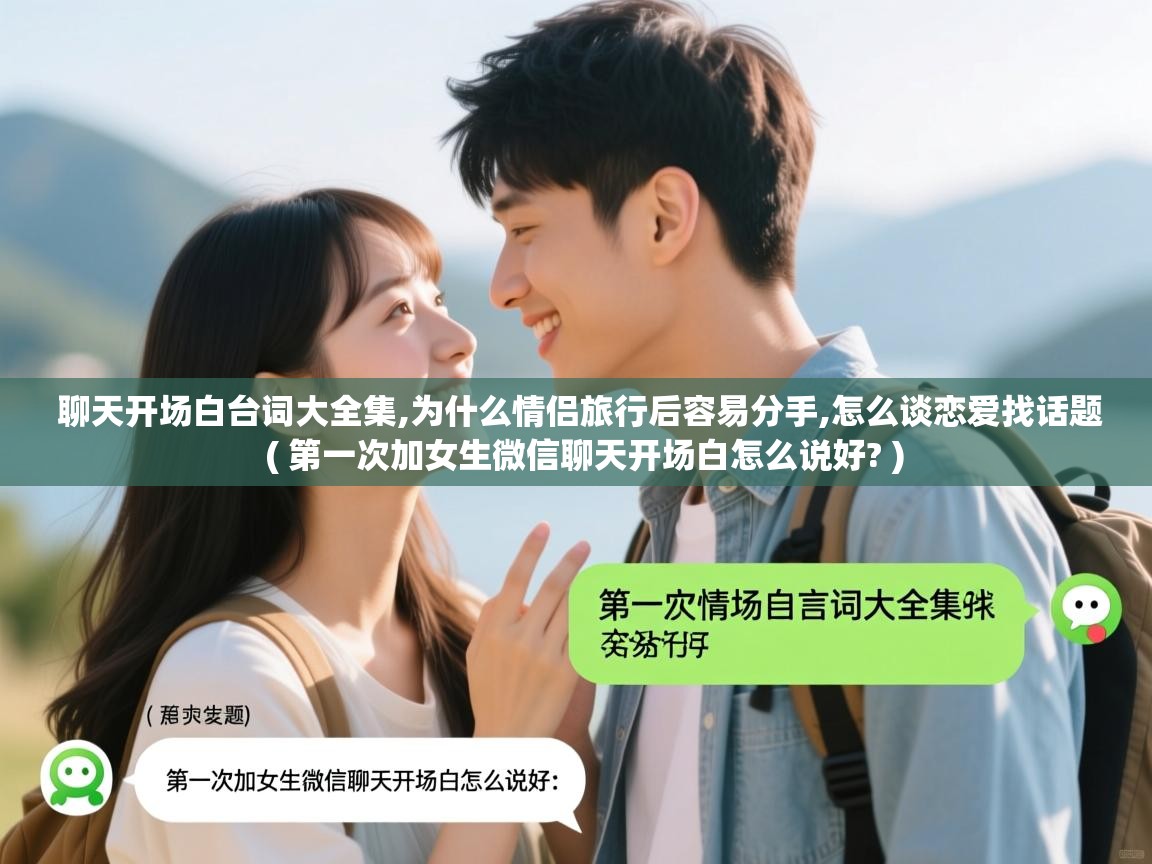 聊天开场白台词大全集,为什么情侣旅行后容易分手,怎么谈恋爱找话题 ( 第一次加女生微信聊天开场白怎么说好? ) 聊天开场白台词大全集,为什么情侣旅行后容易分手,怎么谈恋爱找话题 ( 第一次加女生微信聊天开场白怎么说好? )