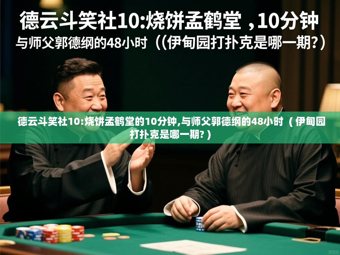  德云斗笑社10:烧饼孟鹤堂的10分钟,与师父郭德纲的48小时  ( 伊甸园打扑克是哪一期? )