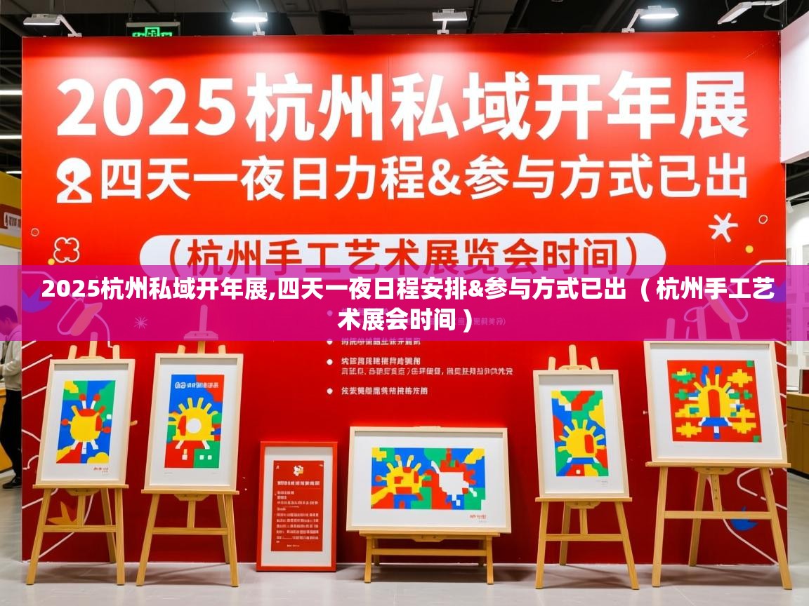  2025杭州私域开年展,四天一夜日程安排&参与方式已出  ( 杭州手工艺术展会时间 )