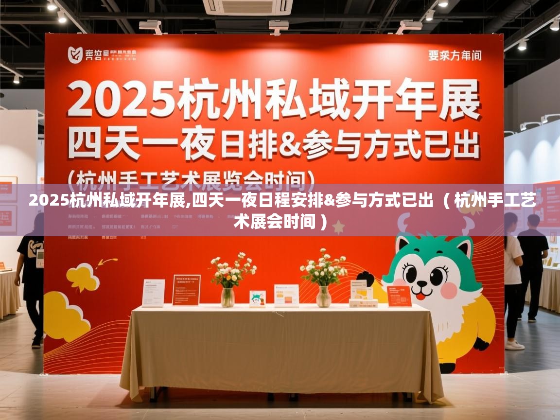 2025杭州私域开年展,四天一夜日程安排&参与方式已出 ( 杭州手工艺术展会时间 ) 2025杭州私域开年展,四天一夜日程安排&参与方式已出 ( 杭州手工艺术展会时间 )