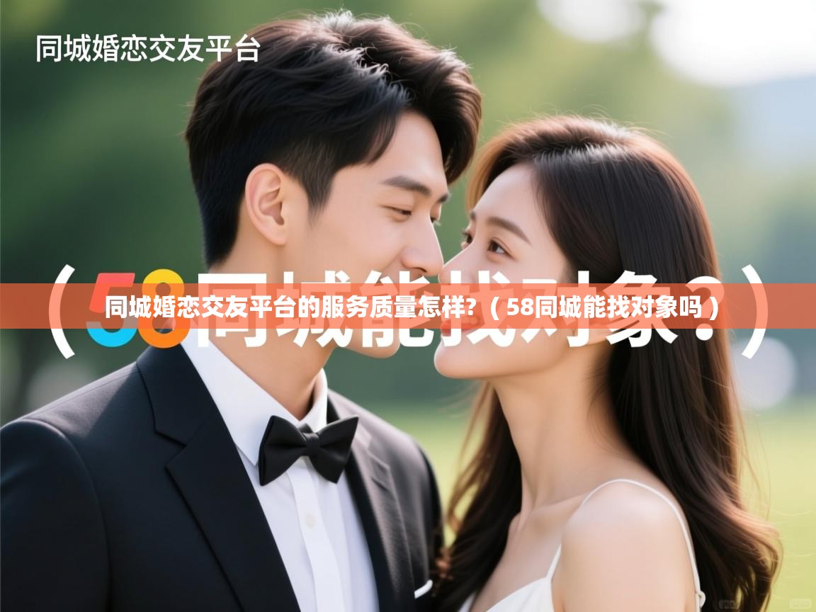  同城婚恋交友平台的服务质量怎样?  ( 58同城能找对象吗 )