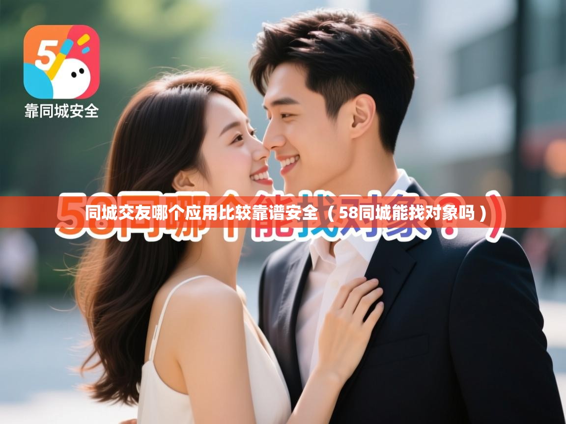  同城交友哪个应用比较靠谱安全  ( 58同城能找对象吗 )