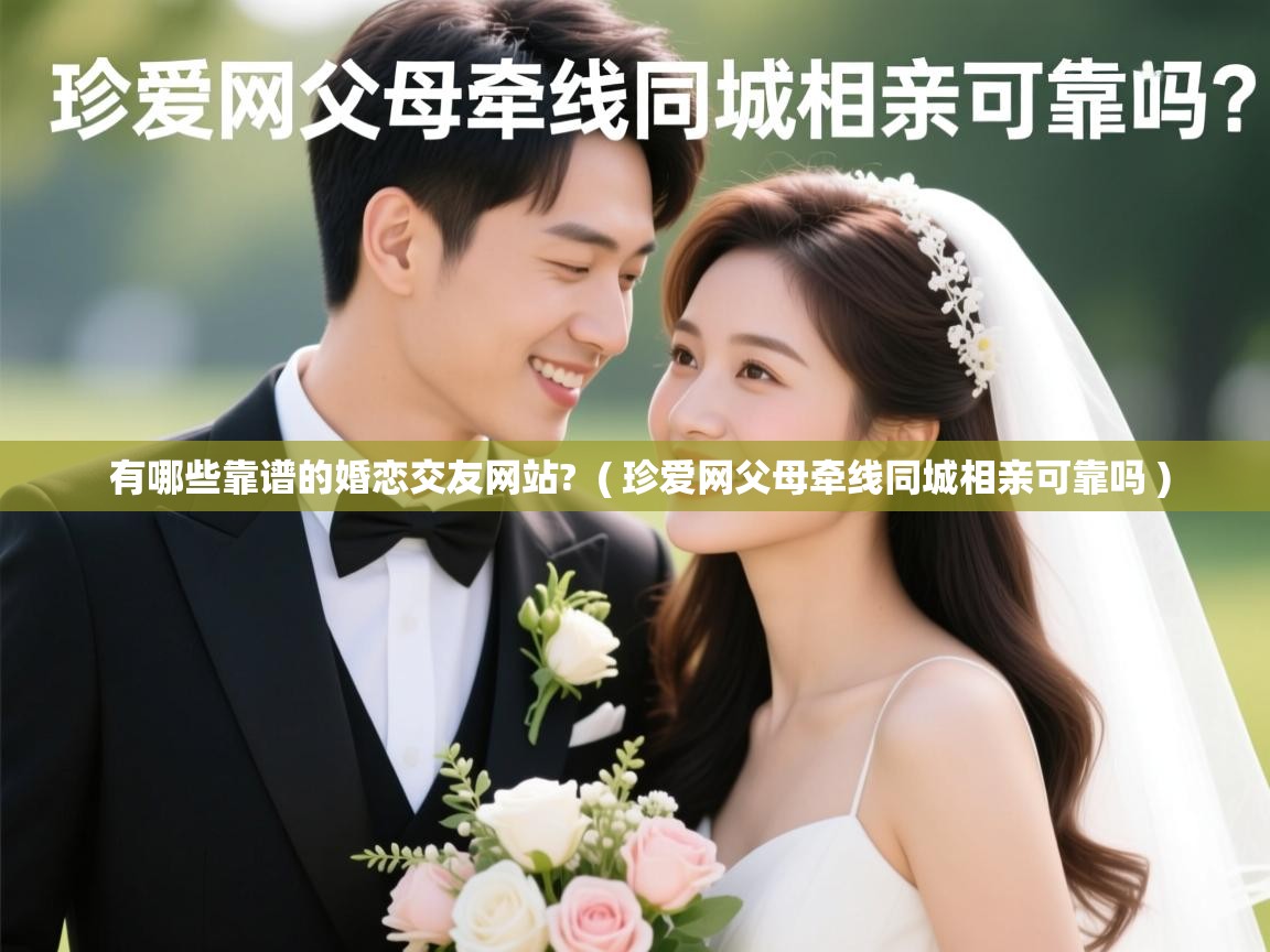有哪些靠谱的婚恋交友网站? ( 珍爱网父母牵线同城相亲可靠吗 ) 有哪些靠谱的婚恋交友网站? ( 珍爱网父母牵线同城相亲可靠吗 )
