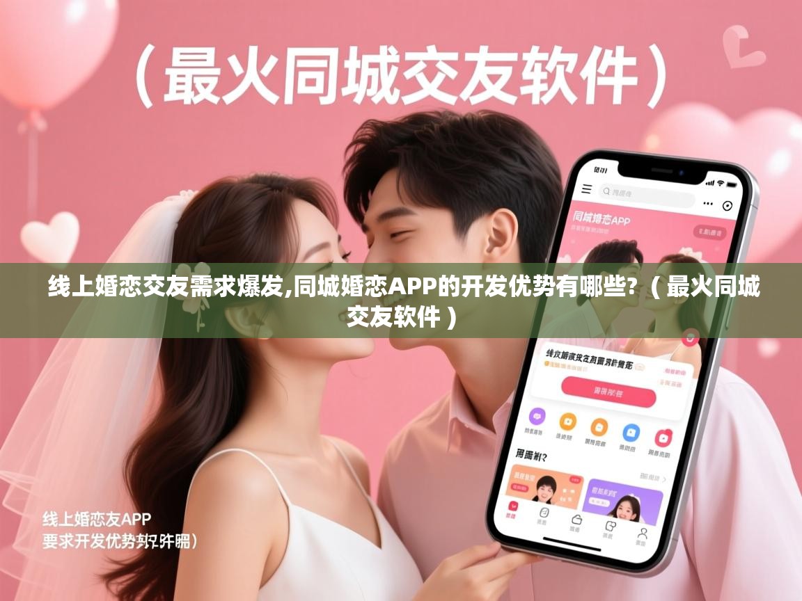  线上婚恋交友需求爆发,同城婚恋APP的开发优势有哪些?  ( 最火同城交友软件 )