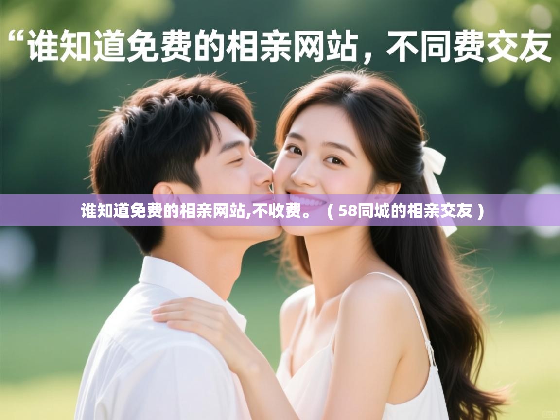  谁知道免费的相亲网站,不收费。  ( 58同城的相亲交友 )