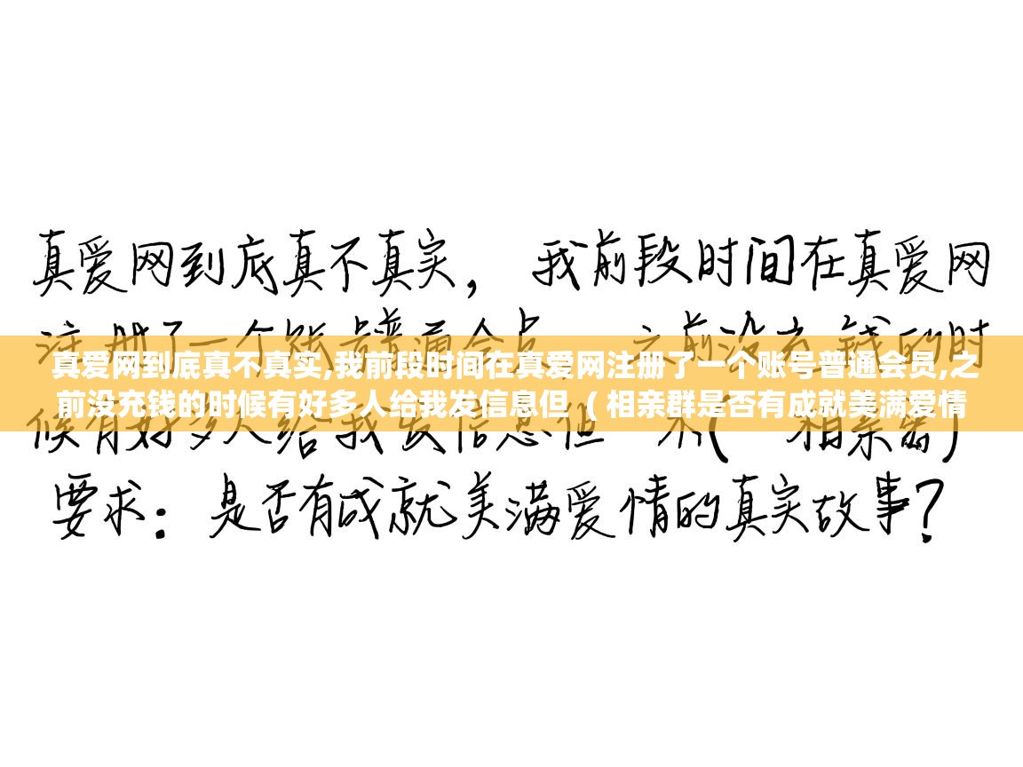  真爱网到底真不真实,我前段时间在真爱网注册了一个账号普通会员,之前没充钱的时候有好多人给我发信息但  ( 相亲群是否有成就美满爱情的真实故事? )