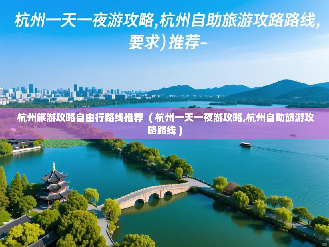 杭州旅游攻略自由行路线推荐  ( 杭州一天一夜游攻略,杭州自助旅游攻略路线 )