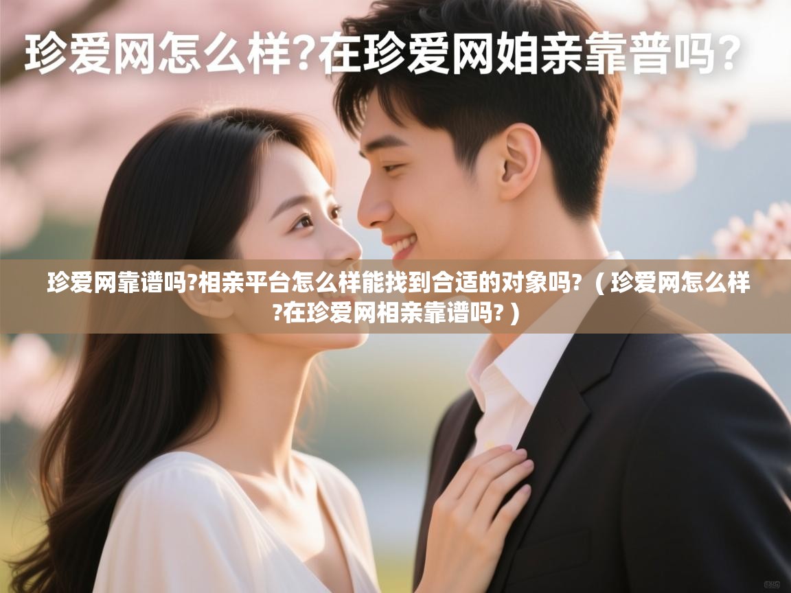 珍爱网靠谱吗?相亲平台怎么样能找到合适的对象吗? ( 珍爱网怎么样?在珍爱网相亲靠谱吗? ) 珍爱网靠谱吗?相亲平台怎么样能找到合适的对象吗? ( 珍爱网怎么样?在珍爱网相亲靠谱吗? )