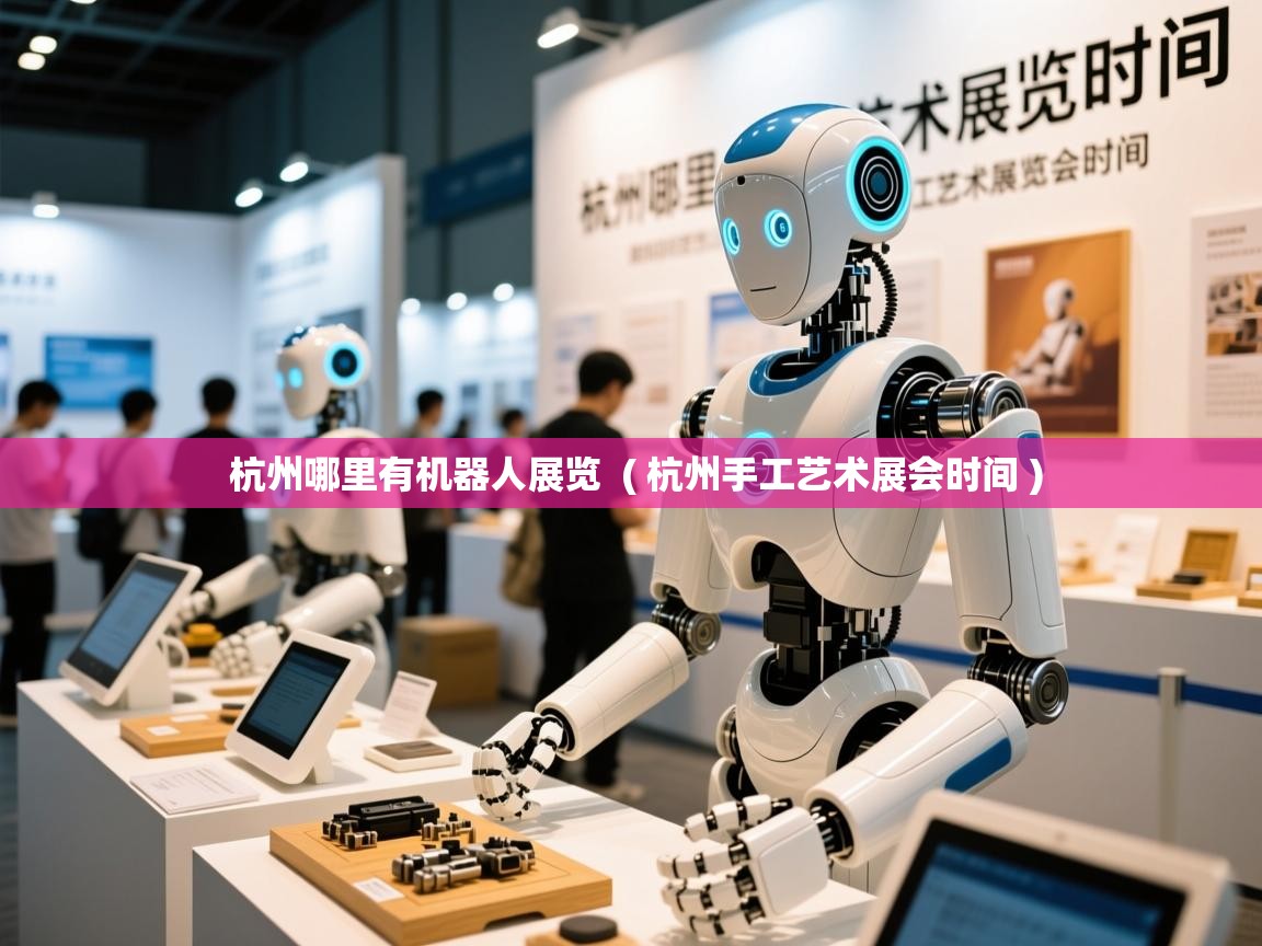  杭州哪里有机器人展览  ( 杭州手工艺术展会时间 )
