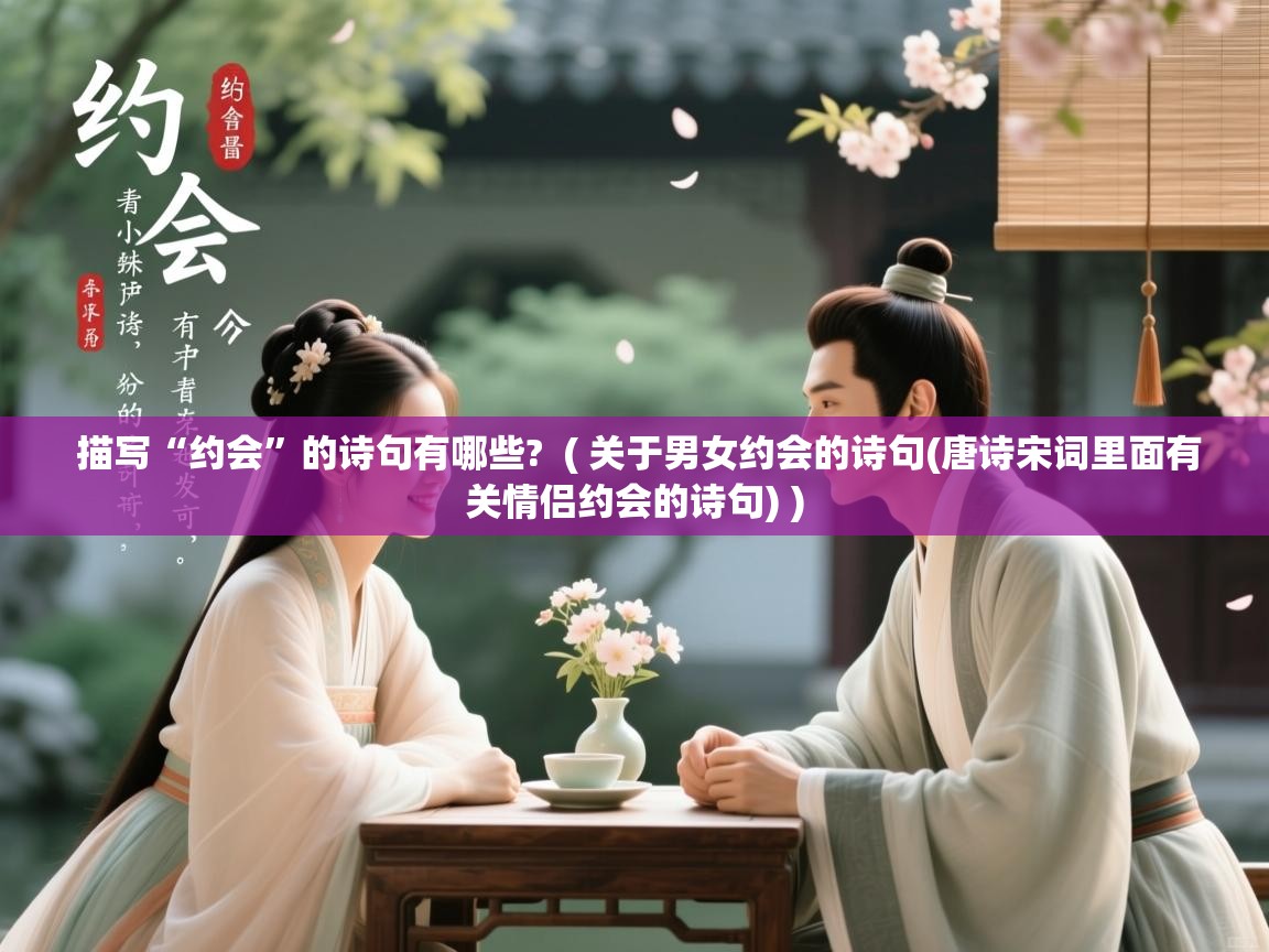  描写“约会”的诗句有哪些?  ( 关于男女约会的诗句(唐诗宋词里面有关情侣约会的诗句) )
