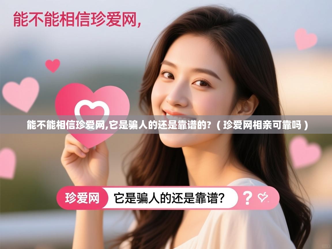 能不能相信珍爱网,它是骗人的还是靠谱的? ( 珍爱网相亲可靠吗 ) 能不能相信珍爱网,它是骗人的还是靠谱的? ( 珍爱网相亲可靠吗 )