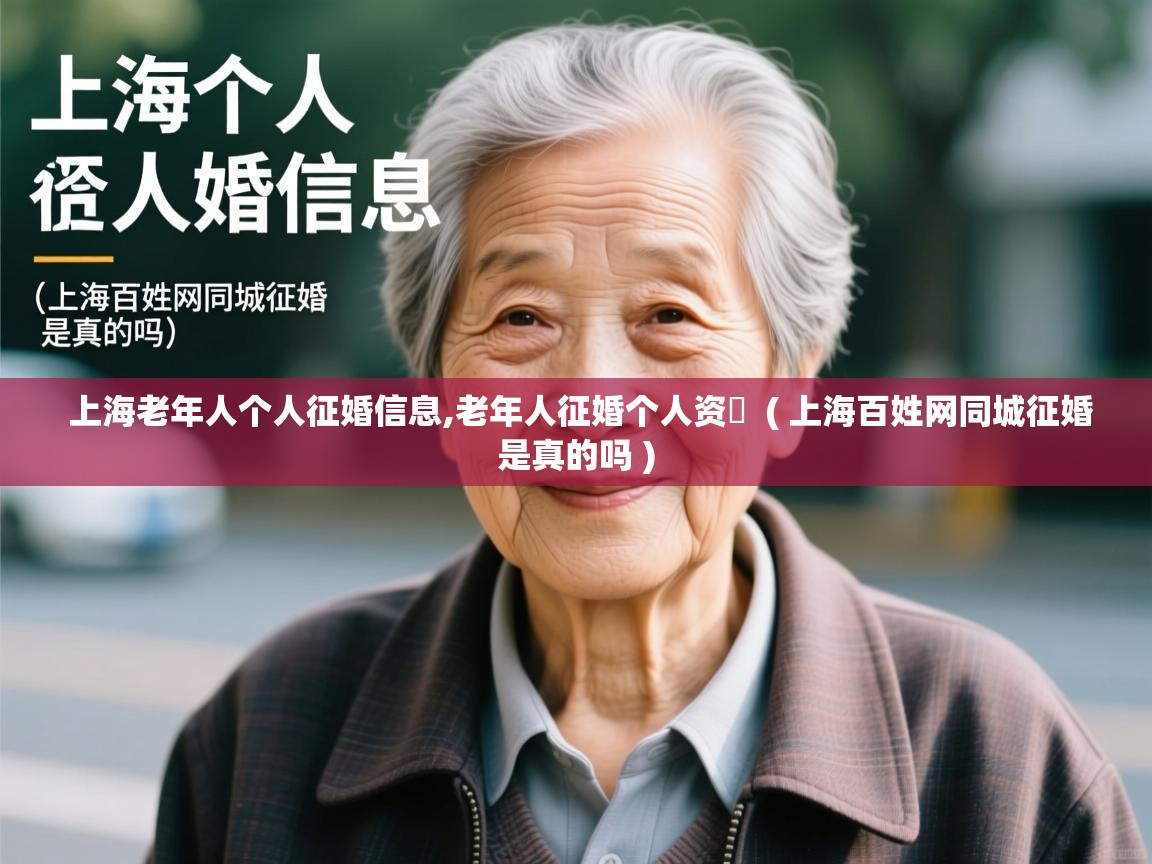  上海老年人个人征婚信息,老年人征婚个人资枓  ( 上海百姓网同城征婚是真的吗 )