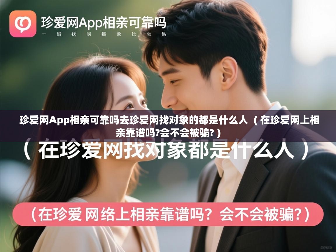 珍爱网App相亲可靠吗去珍爱网找对象的都是什么人 ( 在珍爱网上相亲靠谱吗?会不会被骗? ) 珍爱网App相亲可靠吗去珍爱网找对象的都是什么人 ( 在珍爱网上相亲靠谱吗?会不会被骗? )