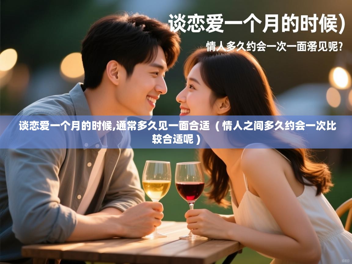  谈恋爱一个月的时候,通常多久见一面合适  ( 情人之间多久约会一次比较合适呢 )