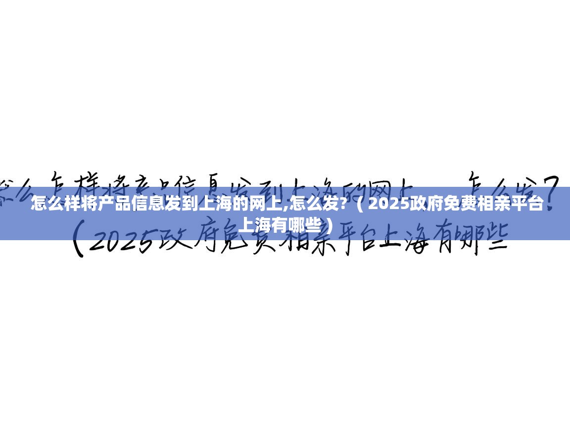  怎么样将产品信息发到上海的网上,怎么发?  ( 2025政府免费相亲平台上海有哪些 )
