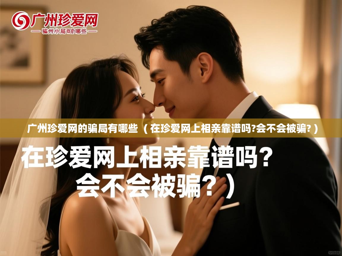  广州珍爱网的骗局有哪些  ( 在珍爱网上相亲靠谱吗?会不会被骗? )