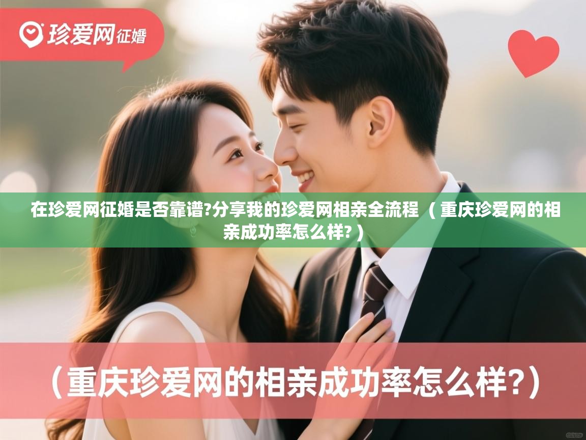  在珍爱网征婚是否靠谱?分享我的珍爱网相亲全流程  ( 重庆珍爱网的相亲成功率怎么样? )