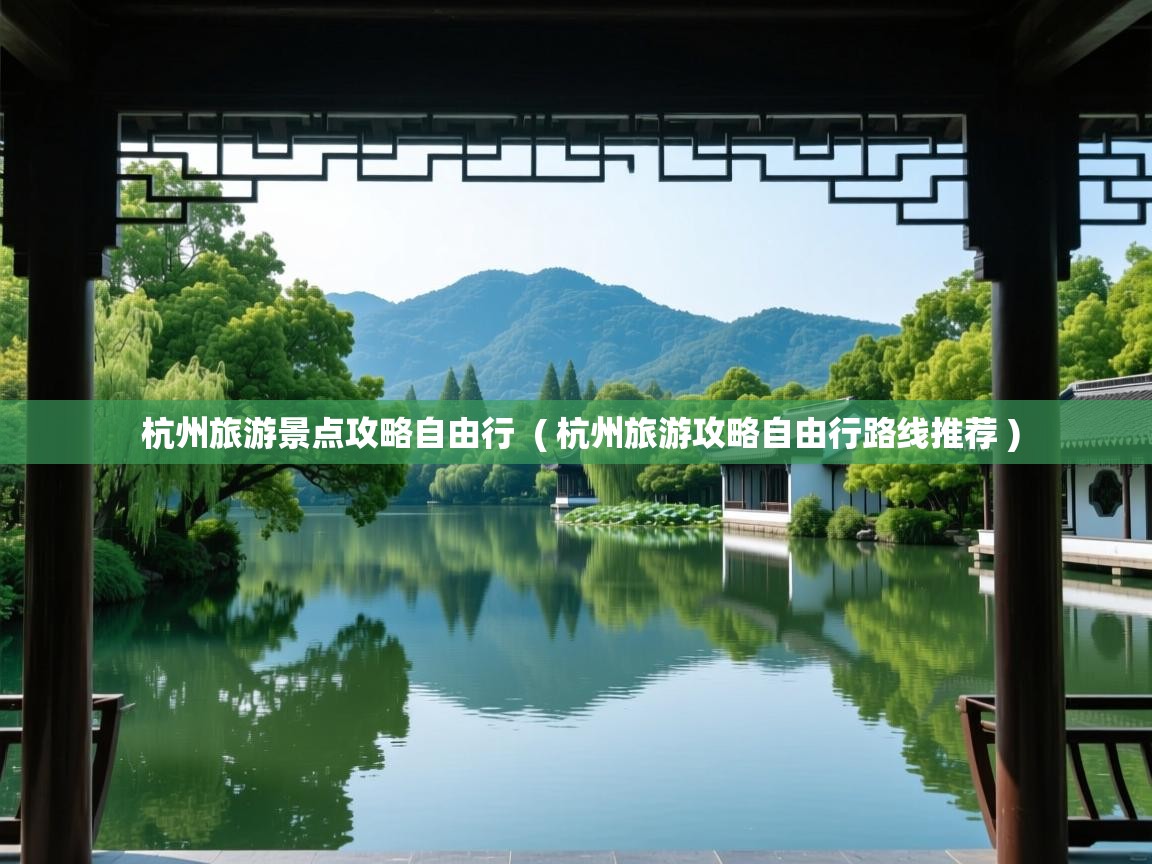  杭州旅游景点攻略自由行  ( 杭州旅游攻略自由行路线推荐 )