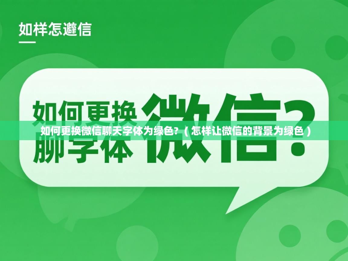 如何更换微信聊天字体为绿色? ( 怎样让微信的背景为绿色 ) 如何更换微信聊天字体为绿色? ( 怎样让微信的背景为绿色 )