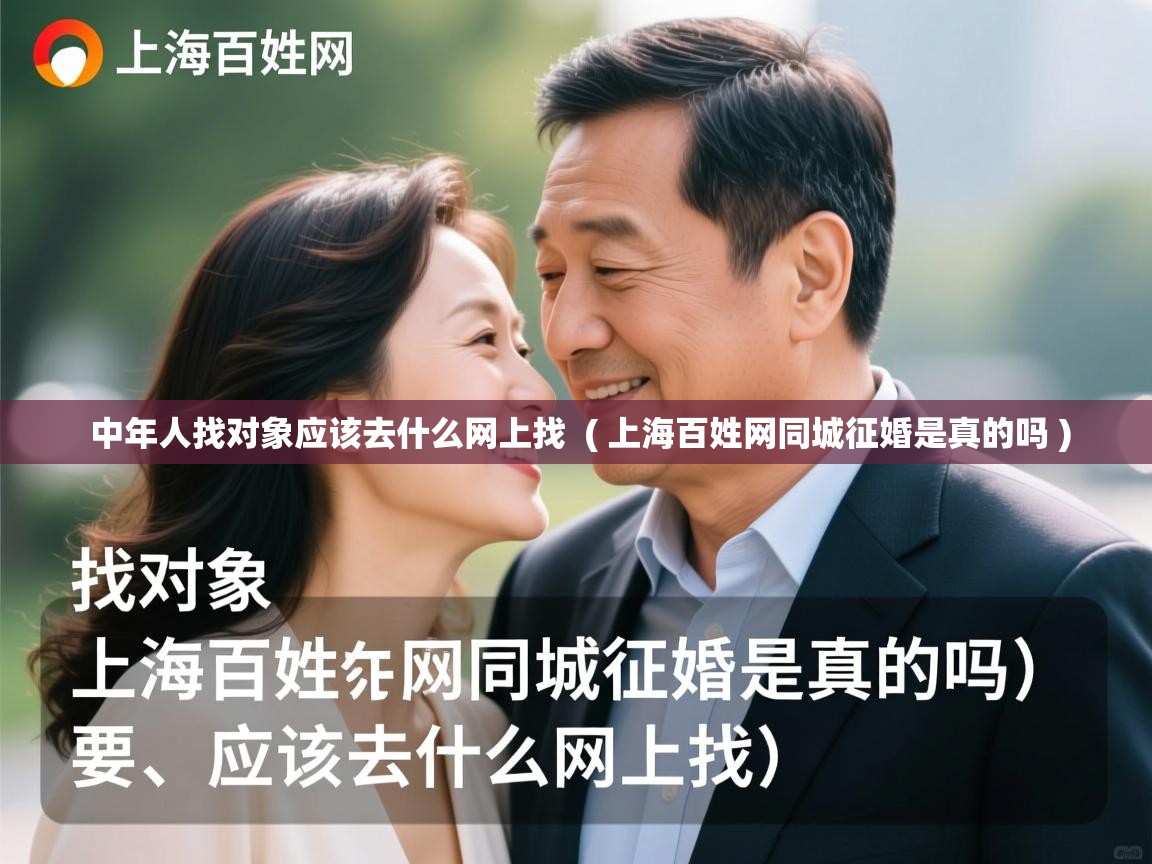  中年人找对象应该去什么网上找  ( 上海百姓网同城征婚是真的吗 )
