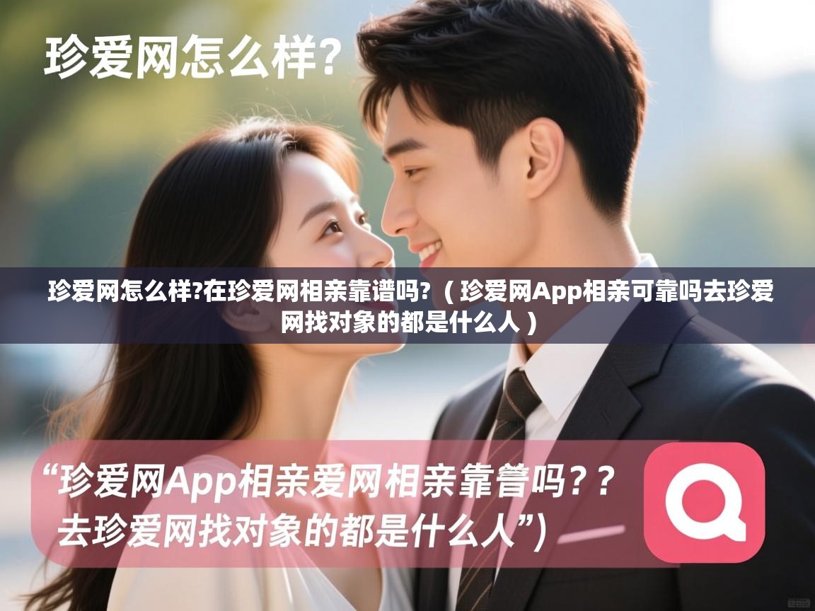 珍爱网怎么样?在珍爱网相亲靠谱吗? ( 珍爱网App相亲可靠吗去珍爱网找对象的都是什么人 ) 珍爱网怎么样?在珍爱网相亲靠谱吗? ( 珍爱网App相亲可靠吗去珍爱网找对象的都是什么人 )