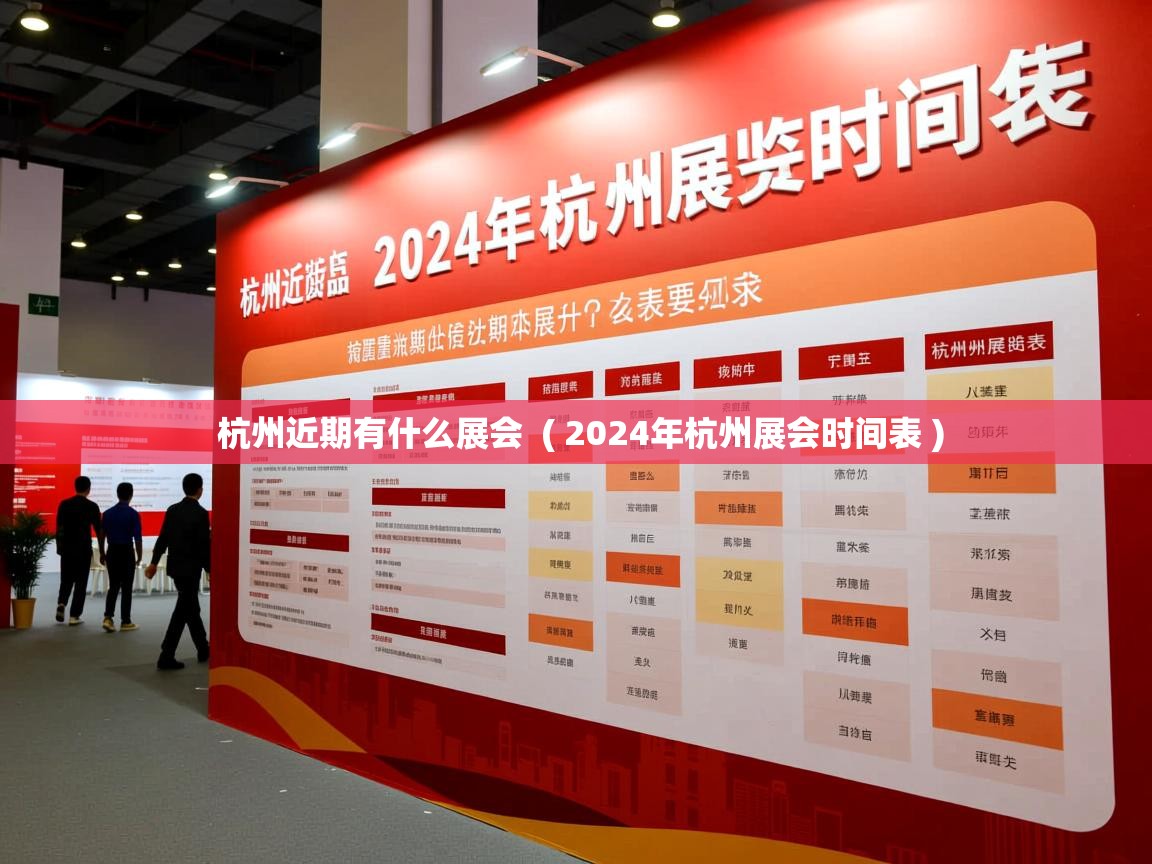 杭州近期有什么展会 ( 2024年杭州展会时间表 ) 杭州近期有什么展会 ( 2024年杭州展会时间表 )