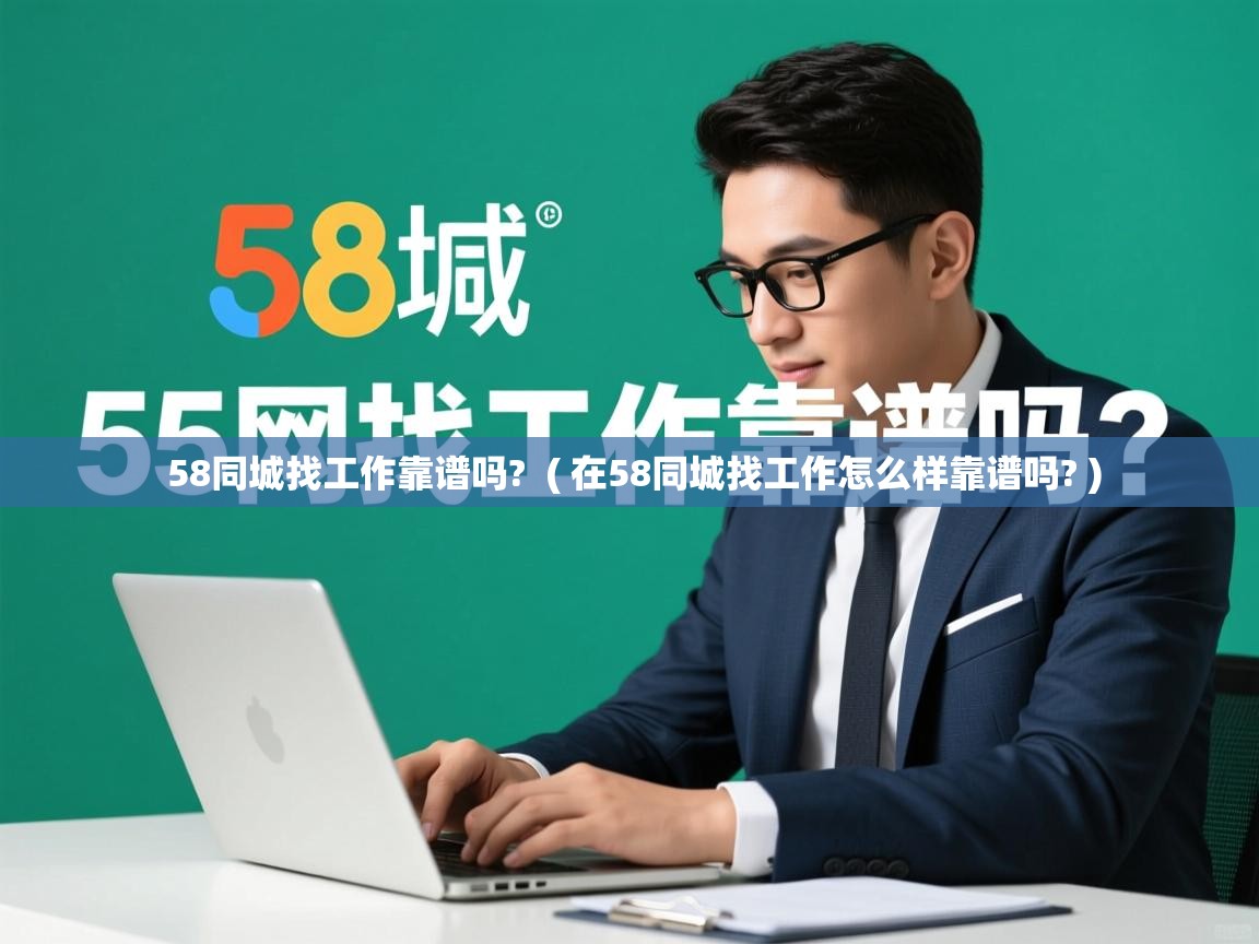  58同城找工作靠谱吗?  ( 在58同城找工作怎么样靠谱吗? )