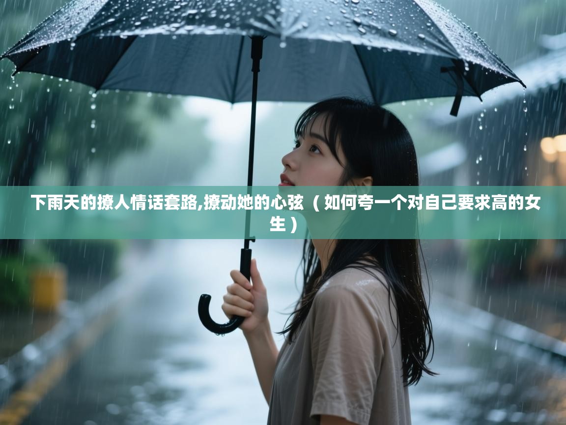 下雨天的撩人情话套路,撩动她的心弦 ( 如何夸一个对自己要求高的女生 ) 下雨天的撩人情话套路,撩动她的心弦 ( 如何夸一个对自己要求高的女生 )