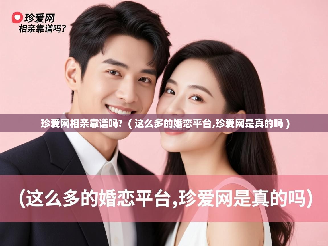 珍爱网相亲靠谱吗? ( 这么多的婚恋平台,珍爱网是真的吗 ) 珍爱网相亲靠谱吗? ( 这么多的婚恋平台,珍爱网是真的吗 )