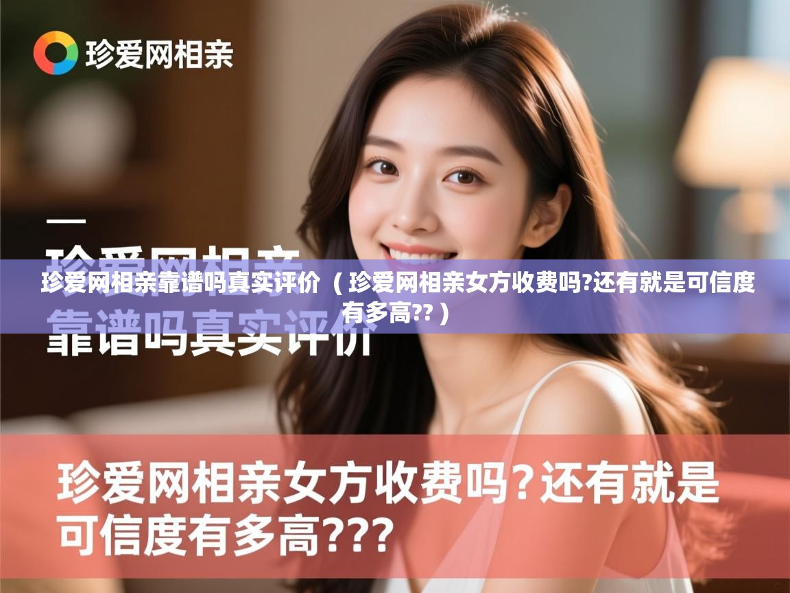  珍爱网相亲靠谱吗真实评价  ( 珍爱网相亲女方收费吗?还有就是可信度有多高?? )