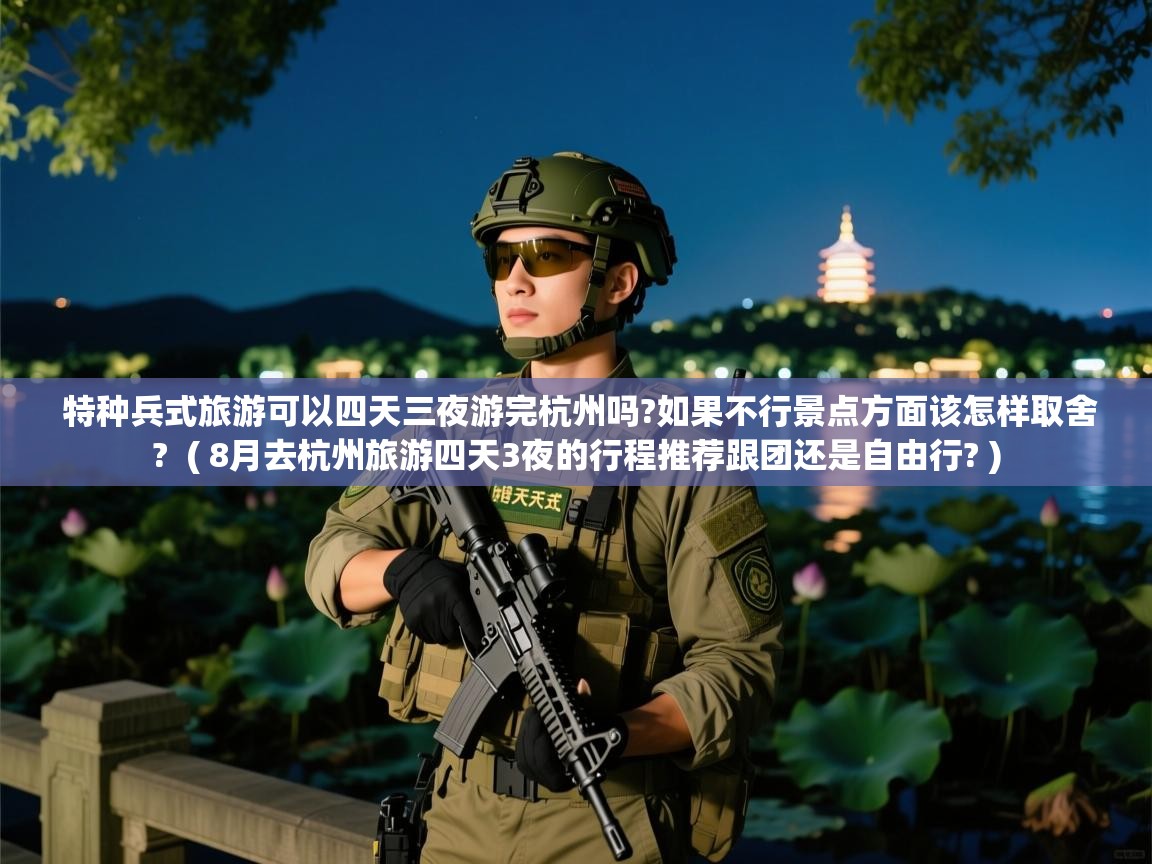  特种兵式旅游可以四天三夜游完杭州吗?如果不行景点方面该怎样取舍?  ( 8月去杭州旅游四天3夜的行程推荐跟团还是自由行? )