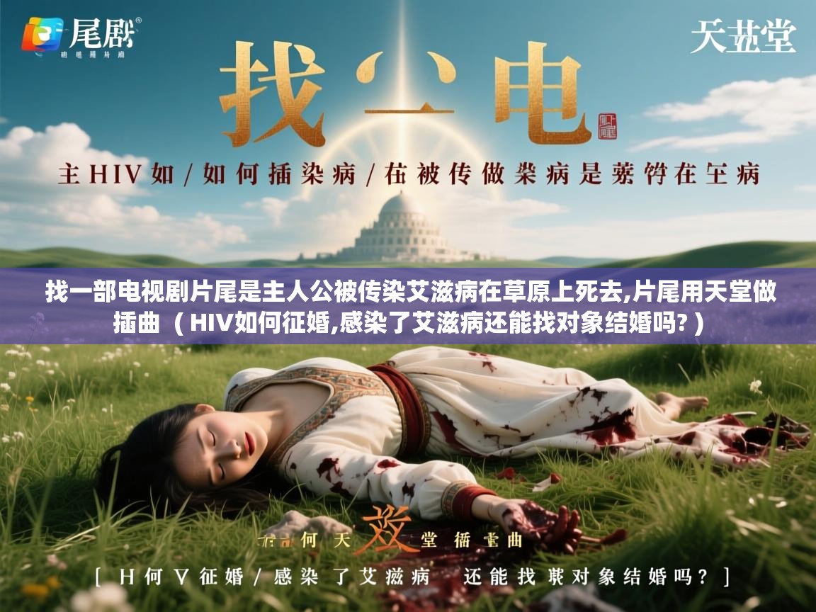  找一部电视剧片尾是主人公被传染艾滋病在草原上死去,片尾用天堂做插曲  ( HIV如何征婚,感染了艾滋病还能找对象结婚吗? )