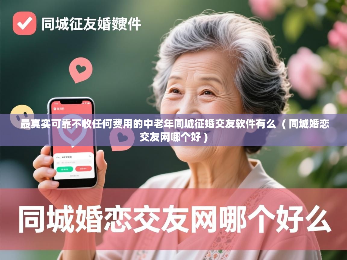  最真实可靠不收任何费用的中老年同城征婚交友软件有么  ( 同城婚恋交友网哪个好 )