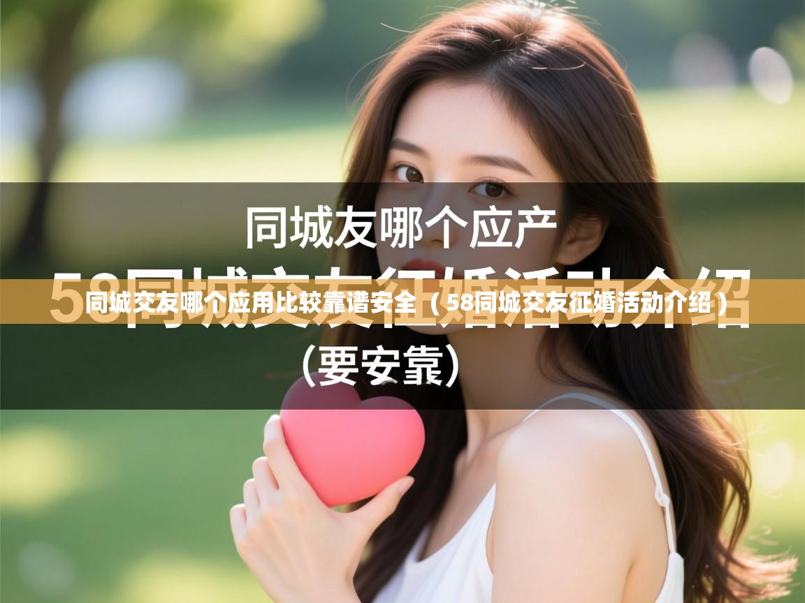  同城交友哪个应用比较靠谱安全  ( 58同城交友征婚活动介绍 )