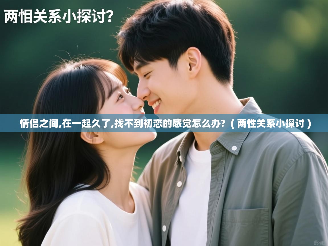  情侣之间,在一起久了,找不到初恋的感觉怎么办?  ( 两性关系小探讨 )