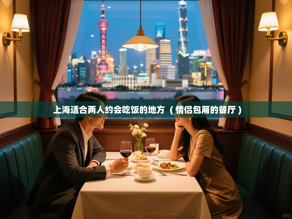  上海适合两人约会吃饭的地方  ( 情侣包厢的餐厅 )