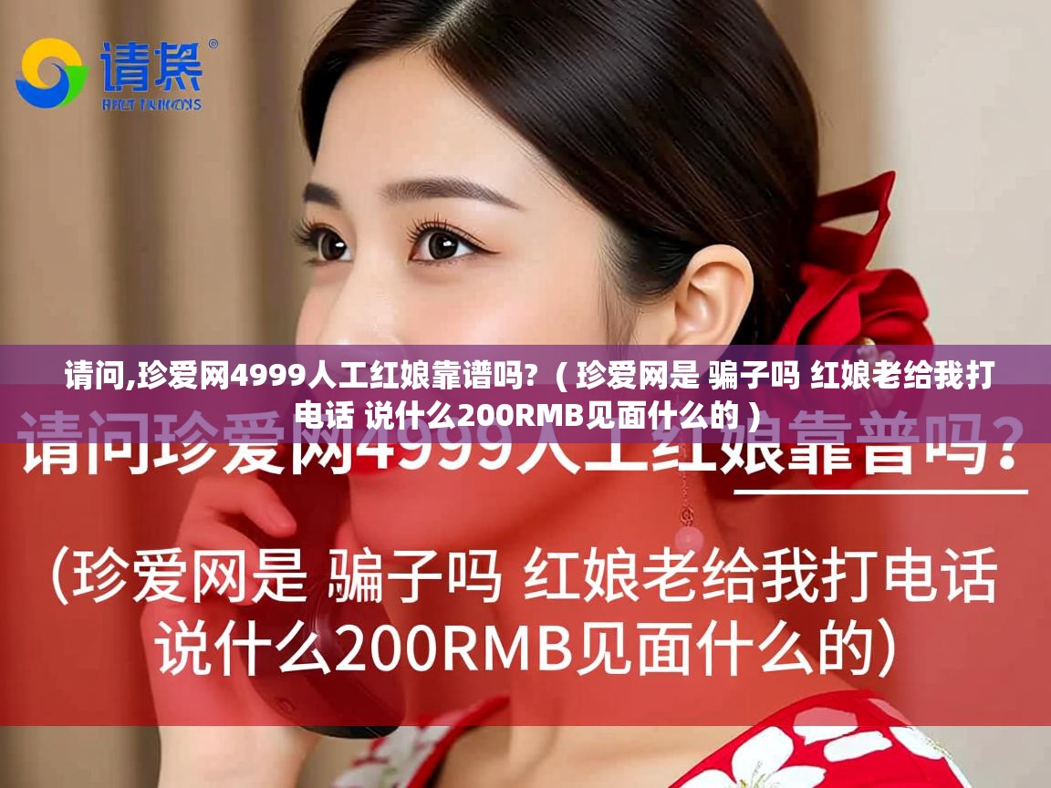请问,珍爱网4999人工红娘靠谱吗? ( 珍爱网是 骗子吗 红娘老给我打电话 说什么200RMB见面什么的 ) 请问,珍爱网4999人工红娘靠谱吗? ( 珍爱网是 骗子吗 红娘老给我打电话 说什么200RMB见面什么的 )