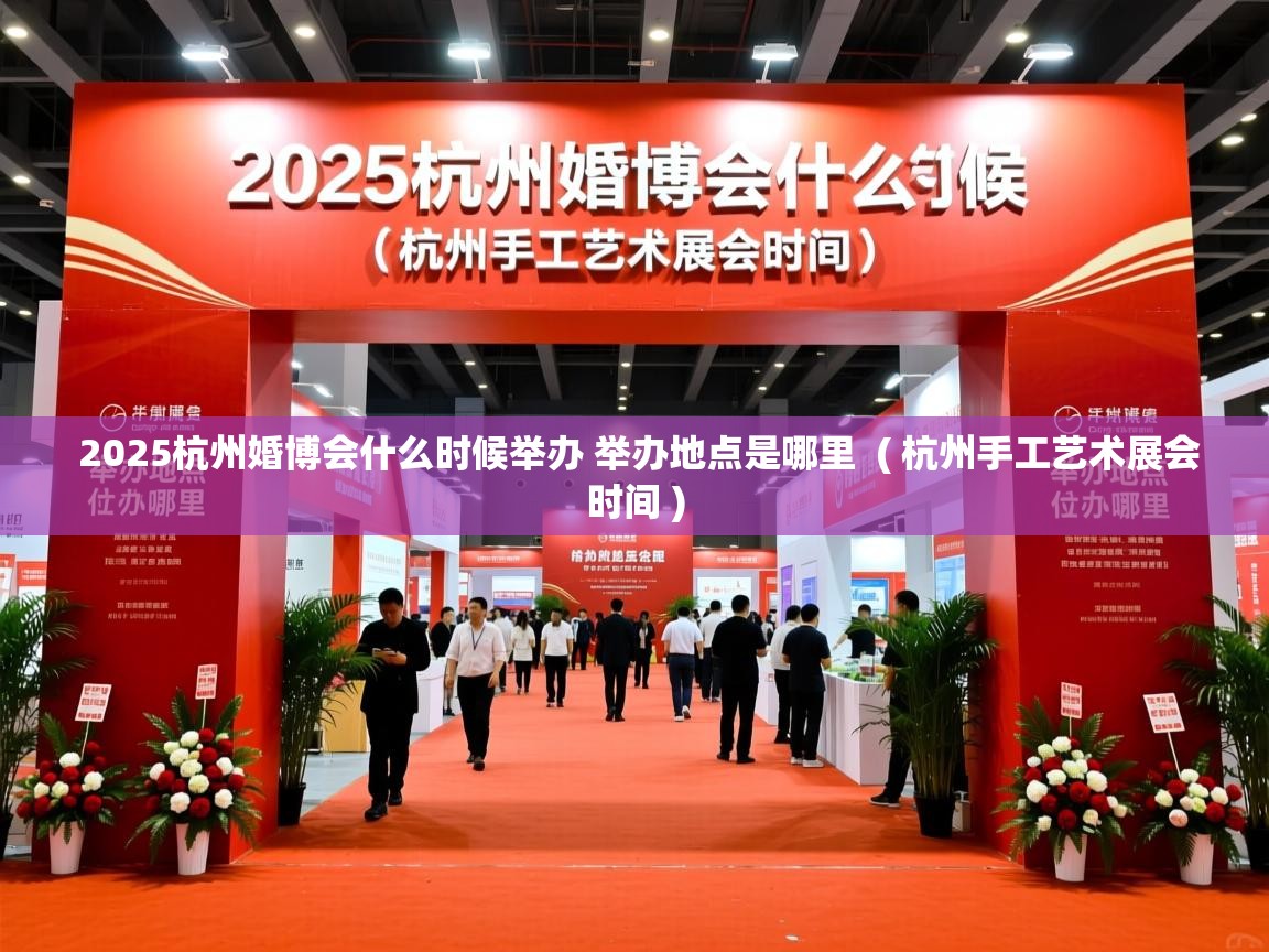 2025杭州婚博会什么时候举办 举办地点是哪里 ( 杭州手工艺术展会时间 ) 2025杭州婚博会什么时候举办 举办地点是哪里 ( 杭州手工艺术展会时间 )