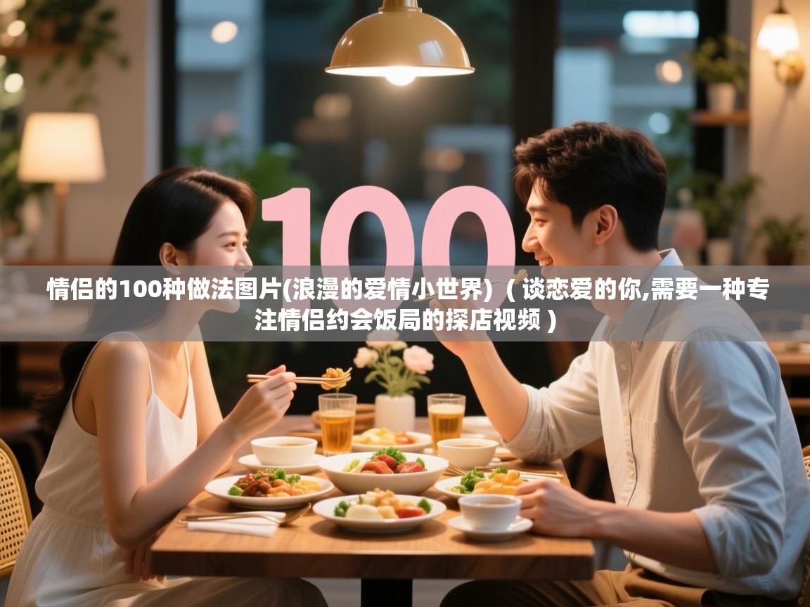 情侣的100种做法图片(浪漫的爱情小世界)  ( 谈恋爱的你,需要一种专注情侣约会饭局的探店视频 )