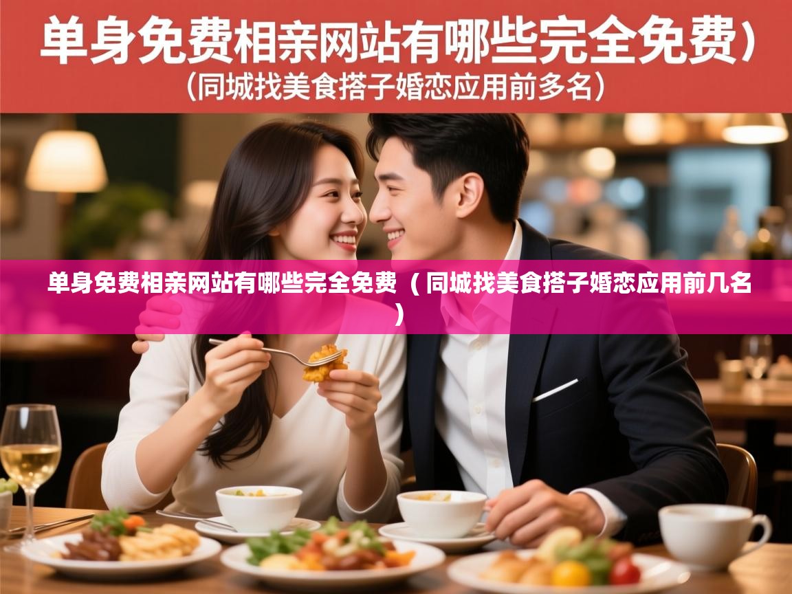  单身免费相亲网站有哪些完全免费  ( 同城找美食搭子婚恋应用前几名 )