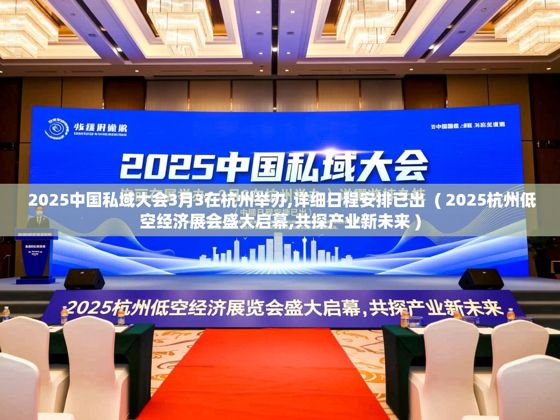 2025中国私域大会3月3在杭州举办,详细日程安排已出 ( 2025杭州低空经济展会盛大启幕,共探产业新未来 ) 2025中国私域大会3月3在杭州举办,详细日程安排已出 ( 2025杭州低空经济展会盛大启幕,共探产业新未来 )