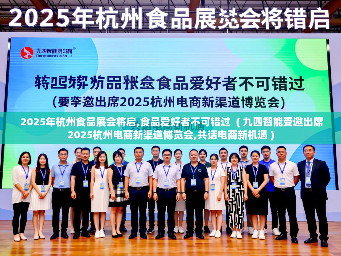  2025年杭州食品展会将启,食品爱好者不可错过  ( 九四智能受邀出席2025杭州电商新渠道博览会,共话电商新机遇 )
