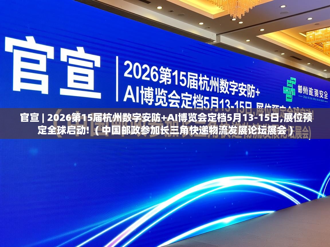 官宣 | 2026第15届杭州数字安防+AI博览会定档5月13-15日,展位预定全球启动! ( 中国邮政参加长三角快递物流发展论坛展会 ) 官宣 | 2026第15届杭州数字安防+AI博览会定档5月13-15日,展位预定全球启动! ( 中国邮政参加长三角快递物流发展论坛展会 )
