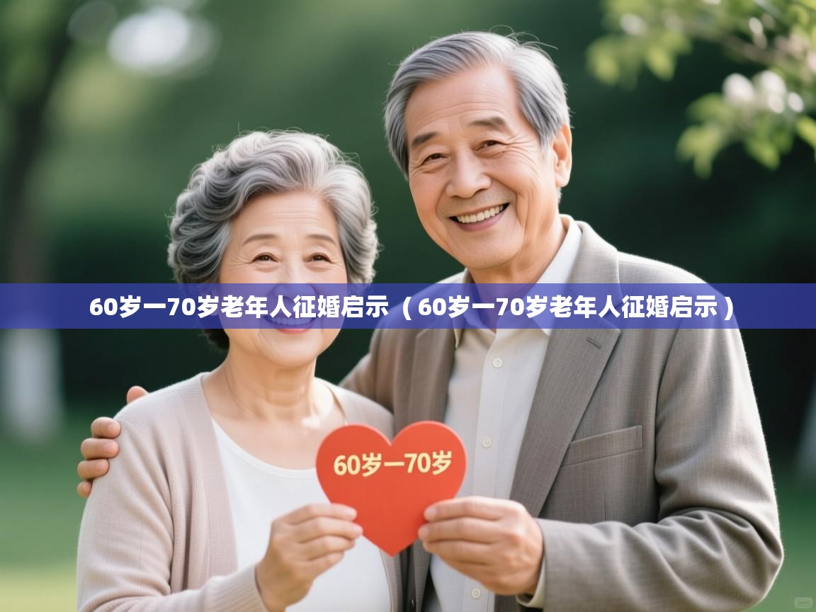  60岁一70岁老年人征婚启示  ( 60岁一70岁老年人征婚启示 )